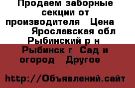 Продаем заборные секции от производителя › Цена ­ 1 840 - Ярославская обл., Рыбинский р-н, Рыбинск г. Сад и огород » Другое   